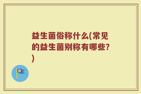 益生菌俗称什么(常见的益生菌别称有哪些？)