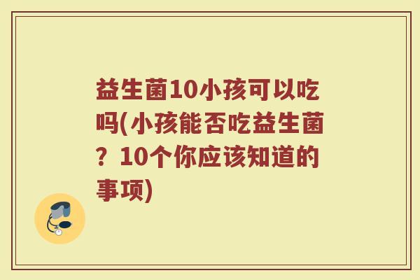益生菌10小孩可以吃吗(小孩能否吃益生菌？10个你应该知道的事项)
