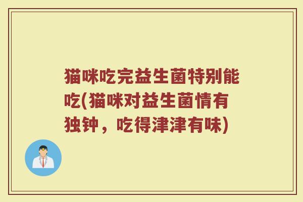 猫咪吃完益生菌特别能吃(猫咪对益生菌情有独钟，吃得津津有味)