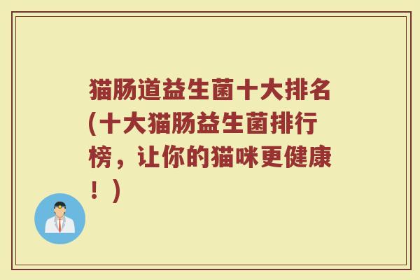 猫肠道益生菌十大排名(十大猫肠益生菌排行榜，让你的猫咪更健康！)