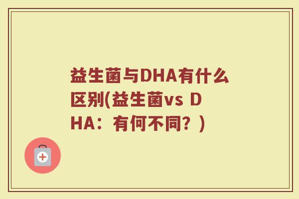 益生菌与DHA有什么区别(益生菌vs DHA：有何不同？)