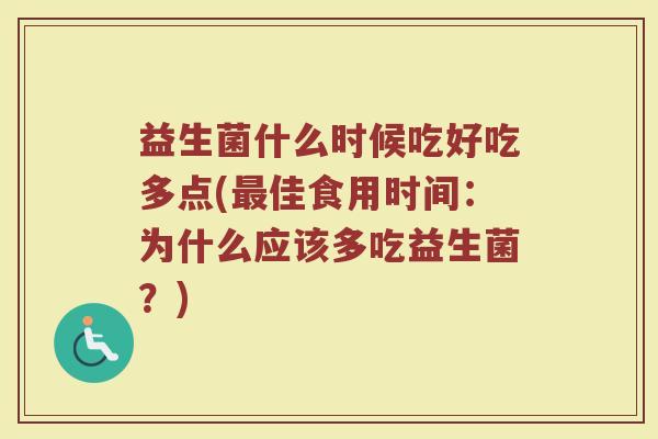 益生菌什么时候吃好吃多点(最佳食用时间：为什么应该多吃益生菌？)