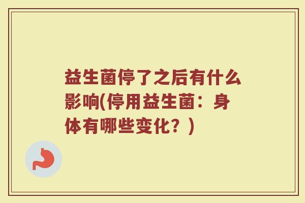 益生菌停了之后有什么影响(停用益生菌：身体有哪些变化？)