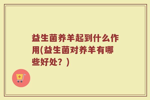 益生菌养羊起到什么作用(益生菌对养羊有哪些好处？)