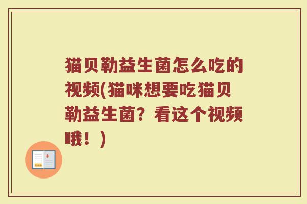 猫贝勒益生菌怎么吃的视频(猫咪想要吃猫贝勒益生菌？看这个视频哦！)