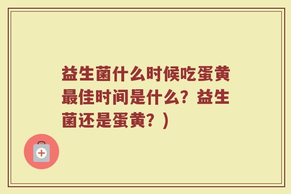 益生菌什么时候吃蛋黄最佳时间是什么？益生菌还是蛋黄？)