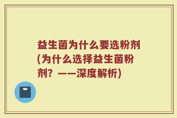 益生菌为什么要选粉剂(为什么选择益生菌粉剂?——深度解析)