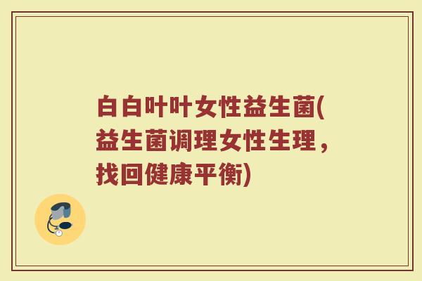 白白叶叶女性益生菌(益生菌调理女性生理，找回健康平衡)