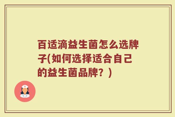 百适滴益生菌怎么选牌子(如何选择适合自己的益生菌品牌？)