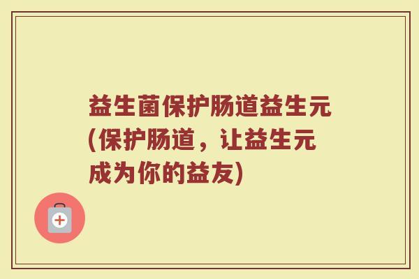 益生菌保护肠道益生元(保护肠道，让益生元成为你的益友)