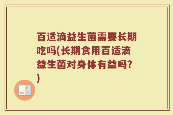 百适滴益生菌需要长期吃吗(长期食用百适滴益生菌对身体有益吗？)