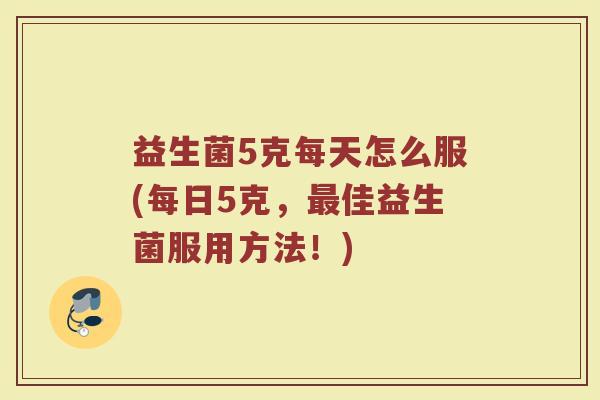 益生菌5克每天怎么服(每日5克，最佳益生菌服用方法！)