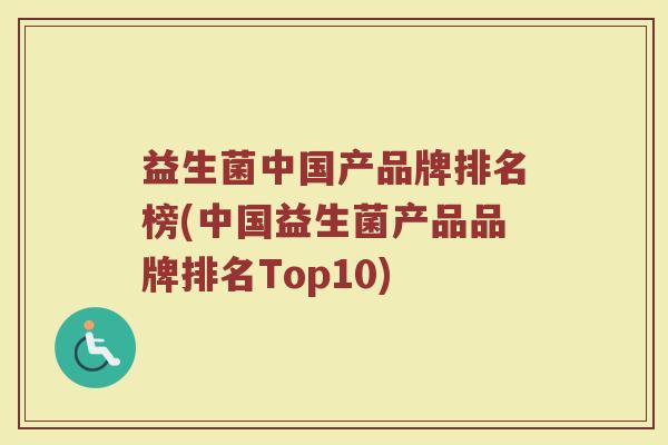 益生菌中国产品牌排名榜(中国益生菌产品品牌排名Top10)