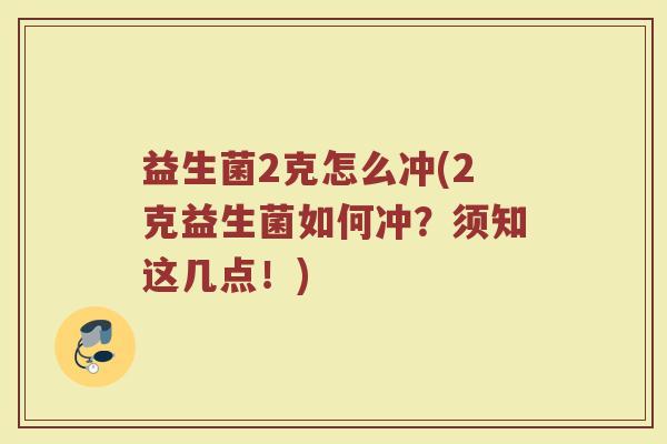 益生菌2克怎么冲(2克益生菌如何冲？须知这几点！)
