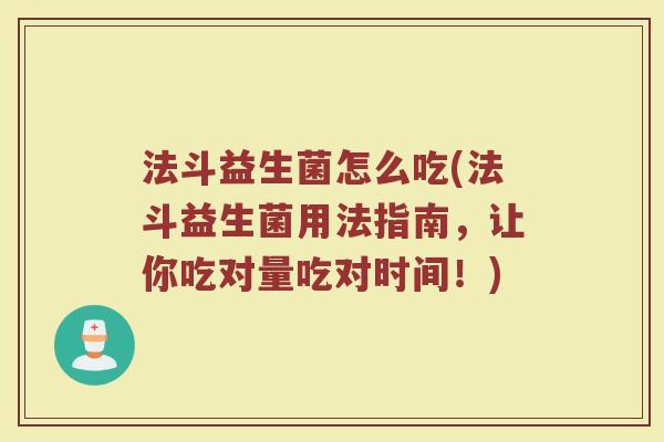 法斗益生菌怎么吃(法斗益生菌用法指南，让你吃对量吃对时间！)