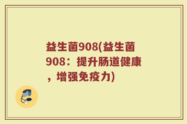 益生菌908(益生菌908：提升肠道健康，增强免疫力)