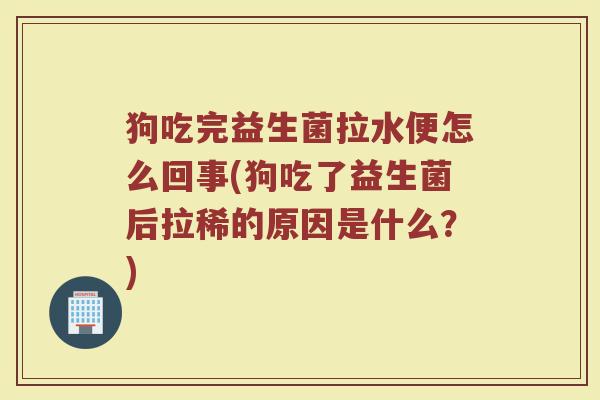 狗吃完益生菌拉水便怎么回事(狗吃了益生菌后拉稀的原因是什么？)