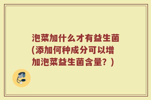 泡菜加什么才有益生菌(添加何种成分可以增加泡菜益生菌含量？)