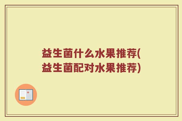 益生菌什么水果推荐(益生菌配对水果推荐)