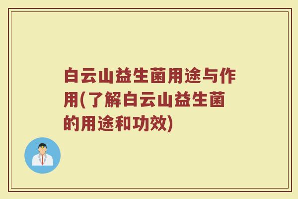 白云山益生菌用途与作用(了解白云山益生菌的用途和功效)