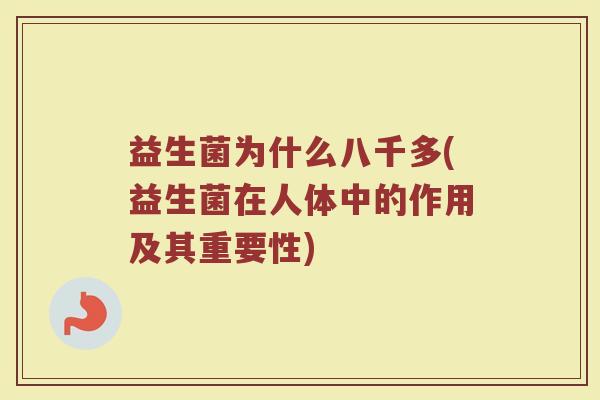 益生菌为什么八千多(益生菌在人体中的作用及其重要性)