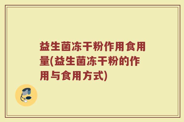 益生菌冻干粉作用食用量(益生菌冻干粉的作用与食用方式) 益生菌冻干粉作用食用量(益生菌冻干粉的作用与食用方式)