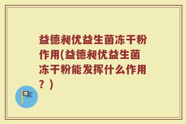 益德昶优益生菌冻干粉作用(益德昶优益生菌冻干粉能发挥什么作用？)