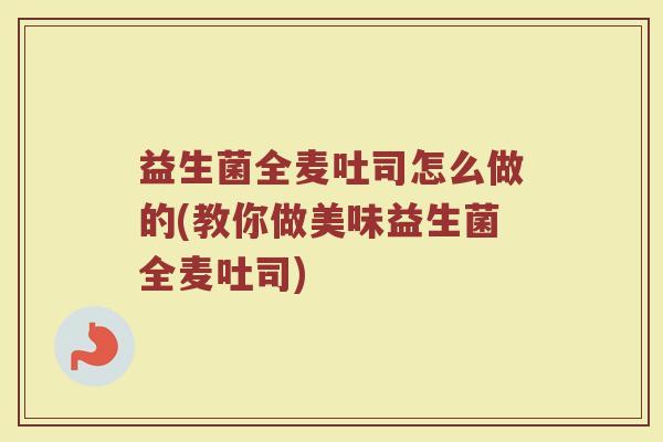 益生菌全麦吐司怎么做的(教你做美味益生菌全麦吐司)