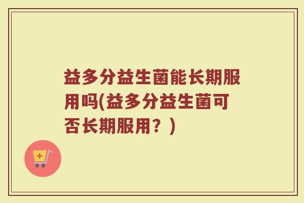 益多分益生菌能长期服用吗(益多分益生菌可否长期服用?)