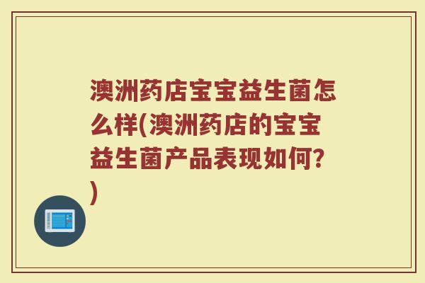 澳洲药店宝宝益生菌怎么样(澳洲药店的宝宝益生菌产品表现如何？)