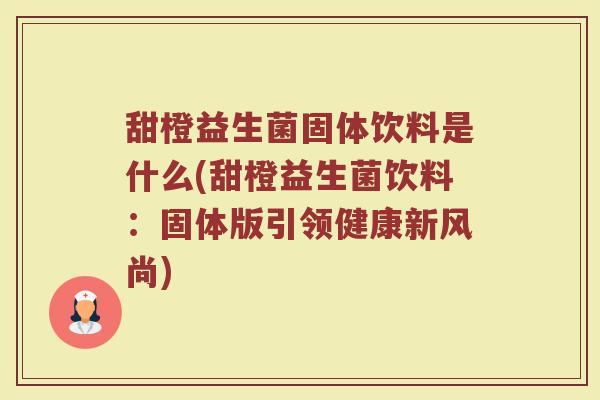 甜橙益生菌固体饮料是什么(甜橙益生菌饮料：固体版引领健康新风尚)