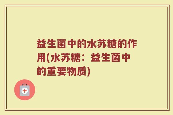 益生菌中的水苏糖的作用(水苏糖：益生菌中的重要物质)