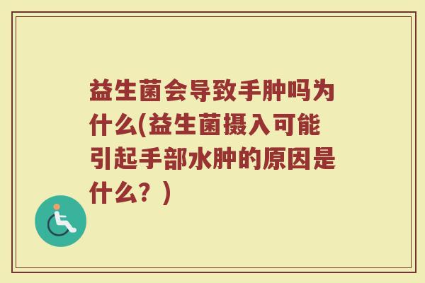 益生菌会导致手肿吗为什么(益生菌摄入可能引起手部水肿的原因是什么？)