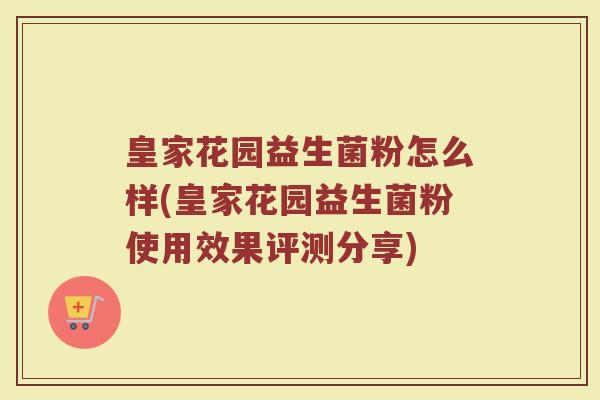 皇家花园益生菌粉怎么样(皇家花园益生菌粉使用效果评测分享)