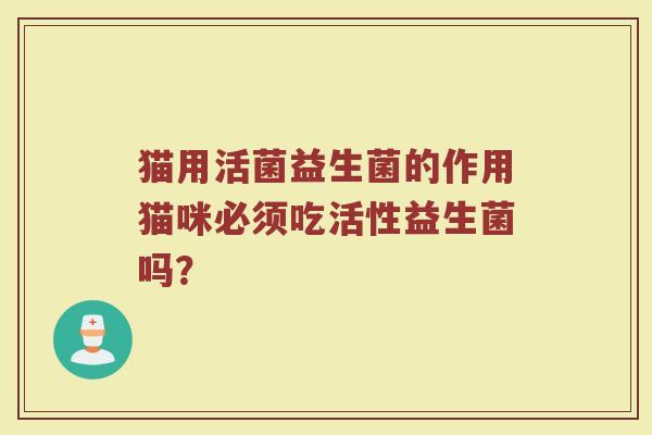 猫用活菌益生菌的作用猫咪必须吃活性益生菌吗？