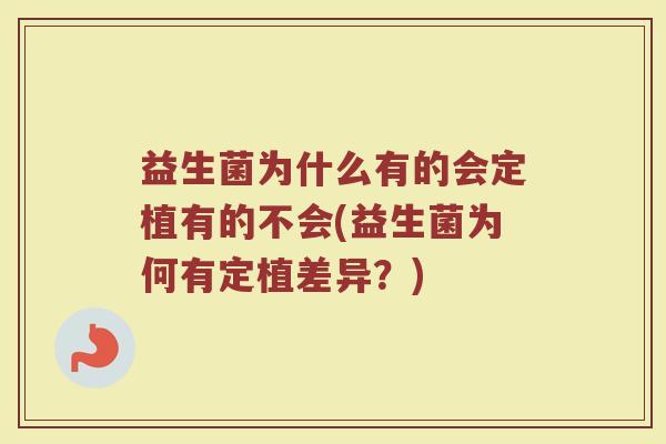 益生菌为什么有的会定植有的不会(益生菌为何有定植差异？)