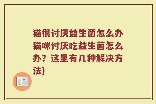 猫很讨厌益生菌怎么办猫咪讨厌吃益生菌怎么办？这里有几种解决方法)