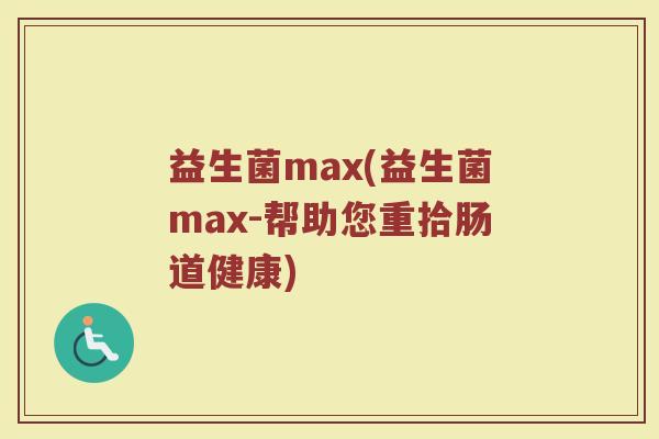 益生菌max(益生菌max-帮助您重拾肠道健康)