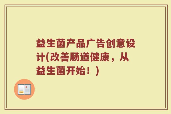 益生菌产品广告创意设计(改善肠道健康，从益生菌开始！)