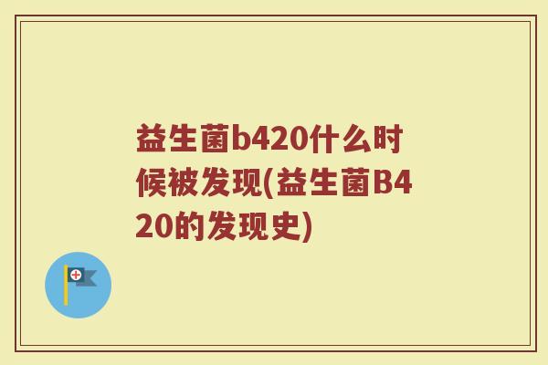益生菌b420什么时候被发现(益生菌B420的发现史)