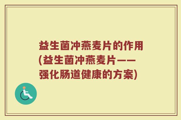 益生菌冲燕麦片的作用(益生菌冲燕麦片——强化肠道健康的方案)
