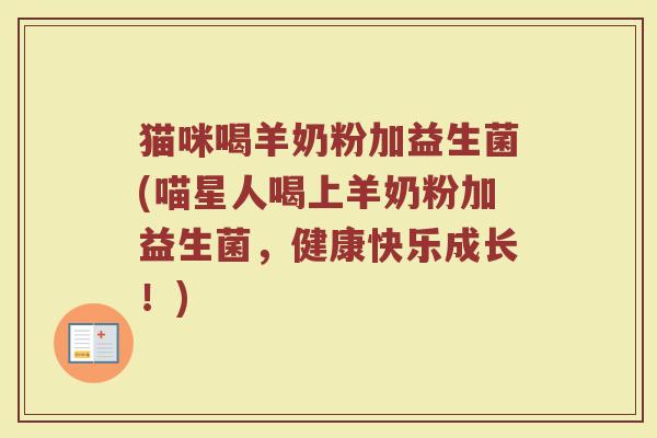 猫咪喝羊奶粉加益生菌(喵星人喝上羊奶粉加益生菌，健康快乐成长！)