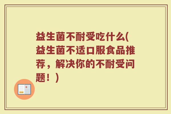 益生菌不耐受吃什么(益生菌不适口服食品推荐，解决你的不耐受问题！)