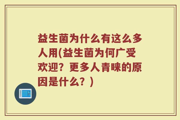 益生菌为什么有这么多人用(益生菌为何广受欢迎？更多人青睐的原因是什么？)