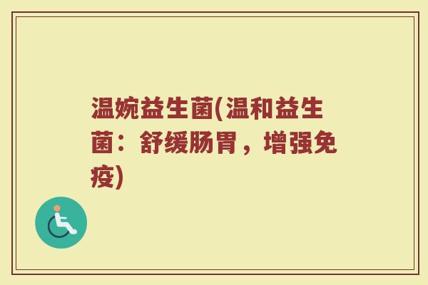 温婉益生菌(温和益生菌:舒缓肠胃,增强免疫)