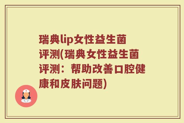 瑞典lip女性益生菌评测(瑞典女性益生菌评测：帮助改善口腔健康和皮肤问题)