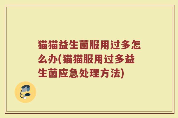 猫猫益生菌服用过多怎么办(猫猫服用过多益生菌应急处理方法) 猫猫益生菌服用过多怎么办(猫猫服用过多益生菌应急处理方法)