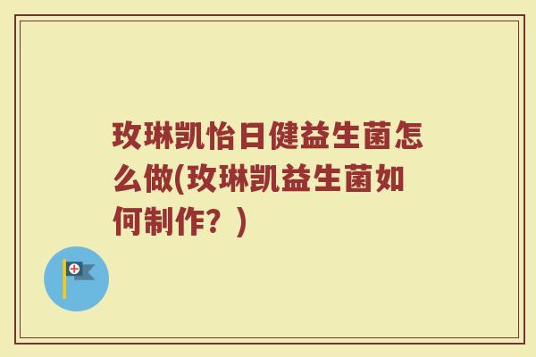 玫琳凯怡日健益生菌怎么做(玫琳凯益生菌如何制作？)
