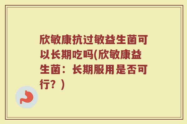 欣敏康抗过敏益生菌可以长期吃吗(欣敏康益生菌：长期服用是否可行？)