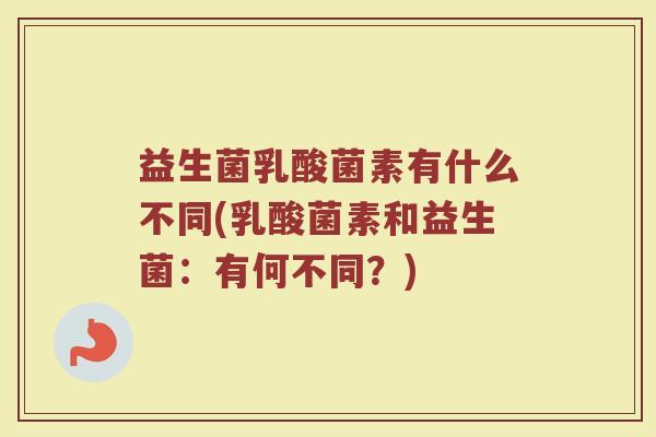 益生菌乳酸菌素有什么不同(乳酸菌素和益生菌：有何不同？)